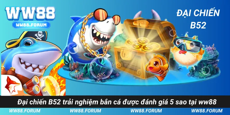 Đại chiến B52 trải nghiệm bắn cá được đánh giá 5 sao tại ww88