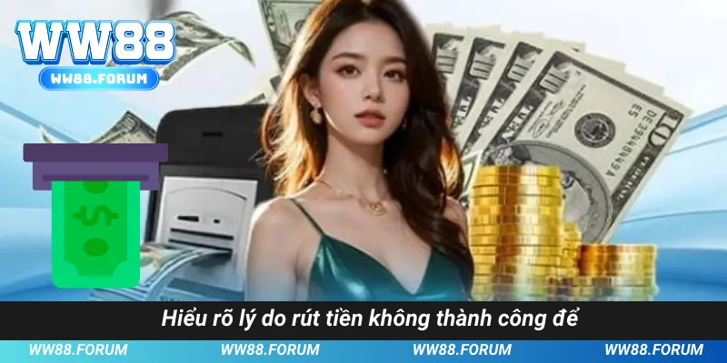 Hiểu rõ lý do rút tiền không thành công để