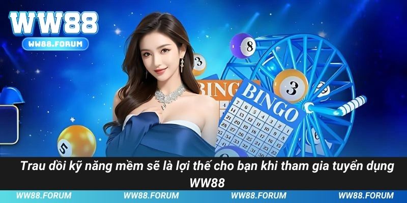 Trau dồi kỹ năng mềm sẽ là lợi thế cho bạn khi tham gia tuyển dụng WW88